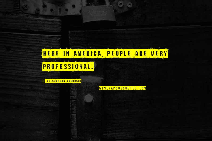 Very Professional Quotes By Alessandra Ambrosio: Here in America, people are very professional.
