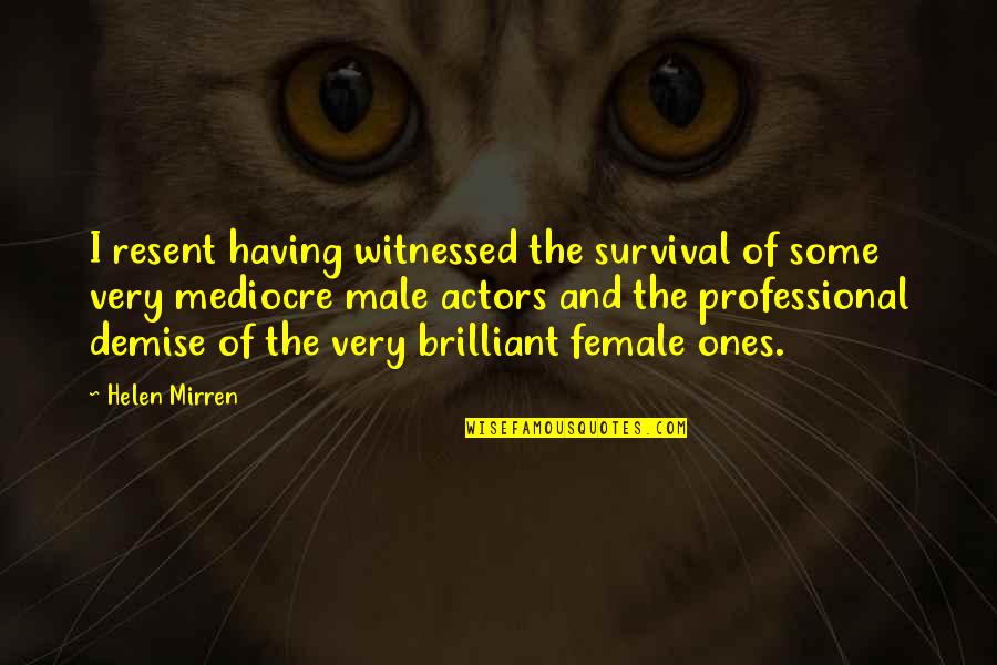 Very Professional Quotes By Helen Mirren: I resent having witnessed the survival of some