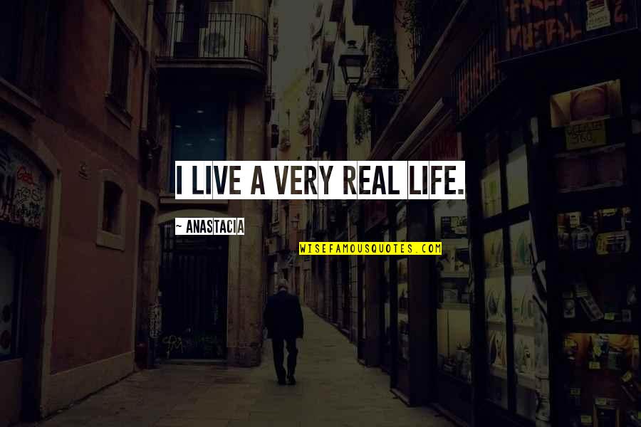 Very Real Quotes By Anastacia: I live a very real life. Very Real Quotes By Anastacia: I live a very real life.