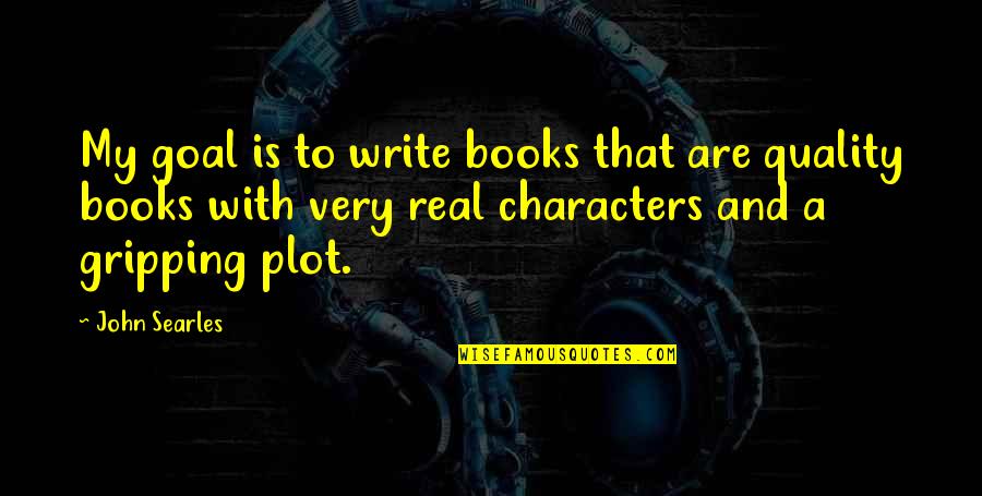 Very Real Quotes By John Searles: My goal is to write books that are Very Real Quotes By John Searles: My goal is to write books that are