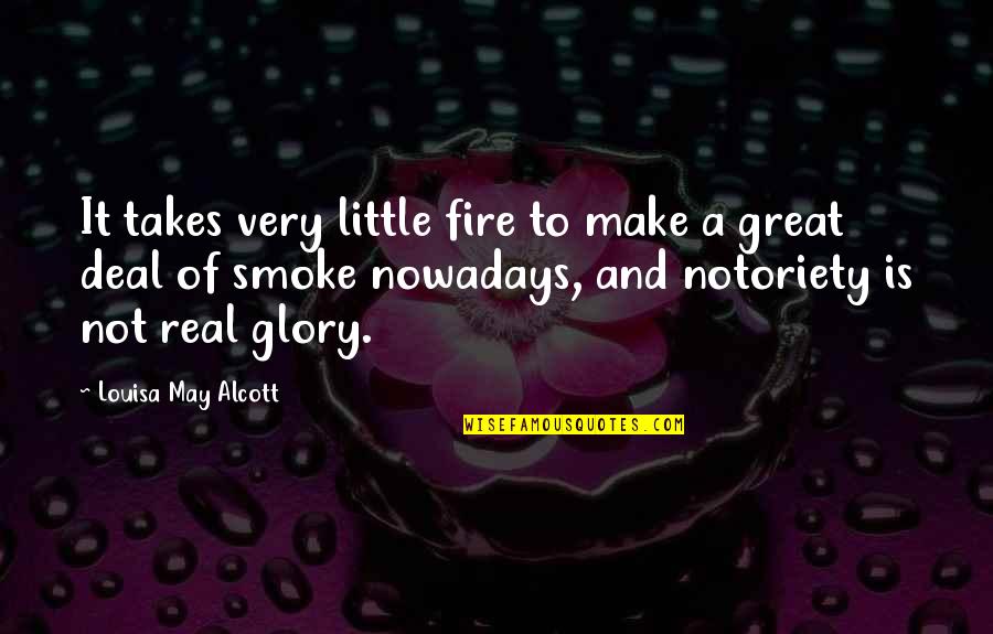 Very Real Quotes By Louisa May Alcott: It takes very little fire to make a Very Real Quotes By Louisa May Alcott: It takes very little fire to make a