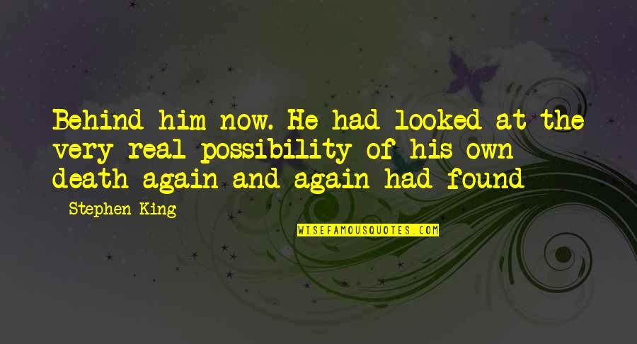 Very Real Quotes By Stephen King: Behind him now. He had looked at the