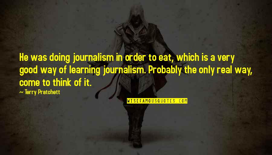 Very Real Quotes By Terry Pratchett: He was doing journalism in order to eat, Very Real Quotes By Terry Pratchett: He was doing journalism in order to eat,
