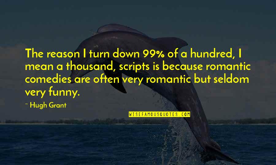 Very Romantic Quotes By Hugh Grant: The reason I turn down 99% of a