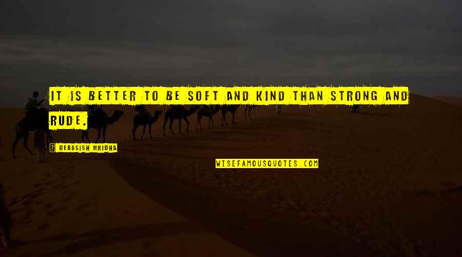 Very Rude Love Quotes By Debasish Mridha: It is better to be soft and kind