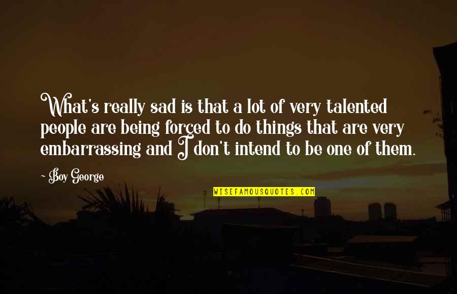 Very Sad Boy Quotes By Boy George: What's really sad is that a lot of