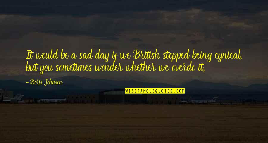 Very Sad Day Quotes By Boris Johnson: It would be a sad day if we Very Sad Day Quotes By Boris Johnson: It would be a sad day if we