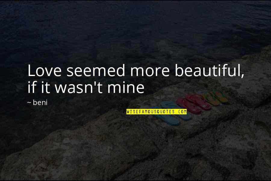 Very Sad Heart Breaking Quotes By Beni: Love seemed more beautiful, if it wasn't mine