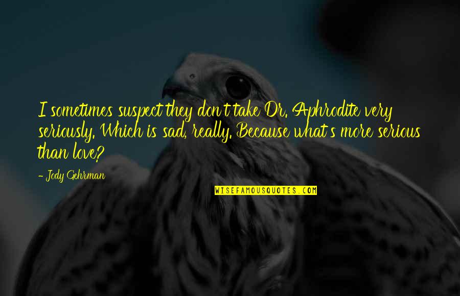 Very Sad Love Quotes By Jody Gehrman: I sometimes suspect they don't take Dr. Aphrodite