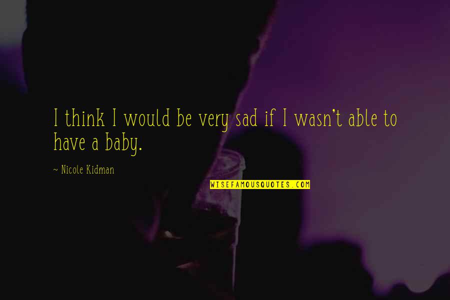 Very Sad Quotes By Nicole Kidman: I think I would be very sad if