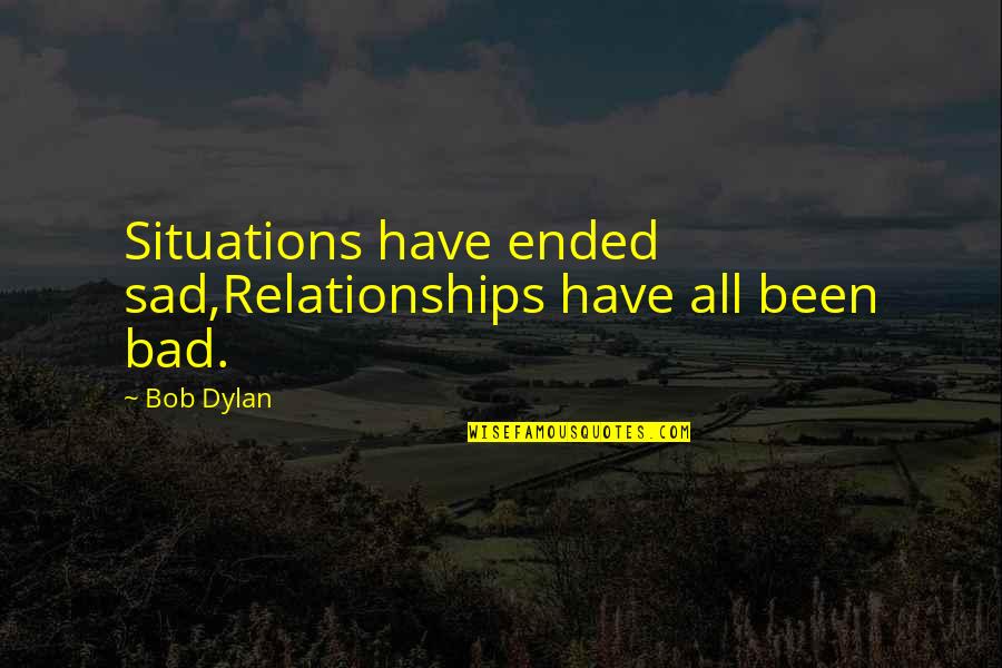 Very Sad Situation Quotes By Bob Dylan: Situations have ended sad,Relationships have all been bad.