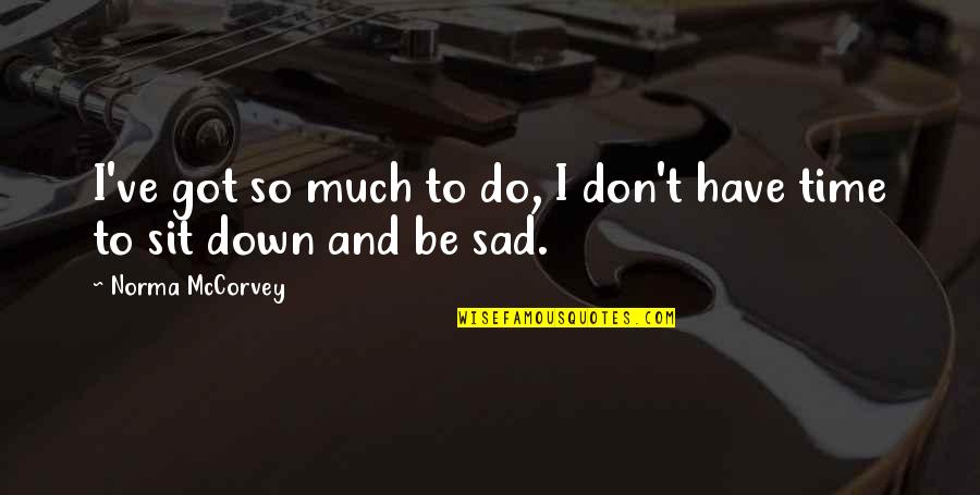Very Sad Time Quotes By Norma McCorvey: I've got so much to do, I don't Very Sad Time Quotes By Norma McCorvey: I've got so much to do, I don't