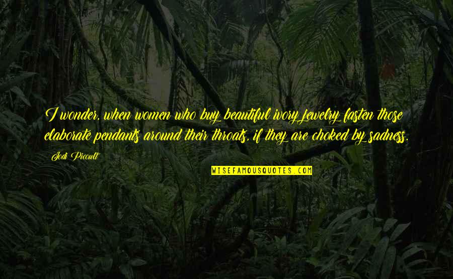 Very Sadness Quotes By Jodi Picoult: I wonder, when women who buy beautiful ivory