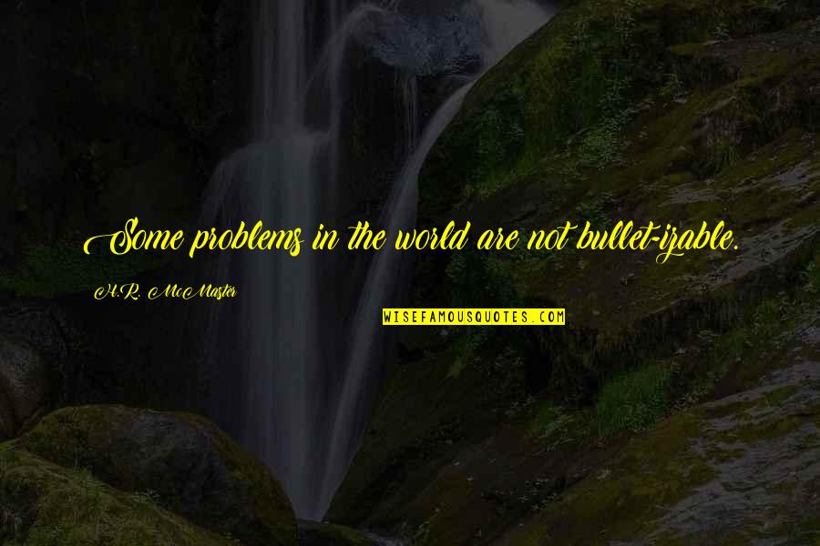 Very Short Aesthetic Quotes By H.R. McMaster: Some problems in the world are not bullet-izable. Very Short Aesthetic Quotes By H.R. McMaster: Some problems in the world are not bullet-izable.