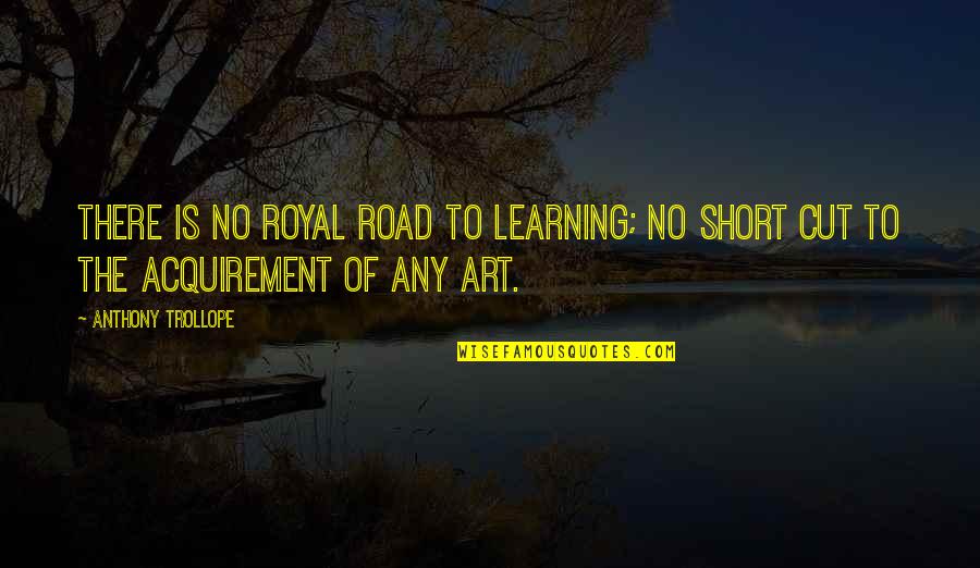 Very Short Art Quotes By Anthony Trollope: There is no royal road to learning; no