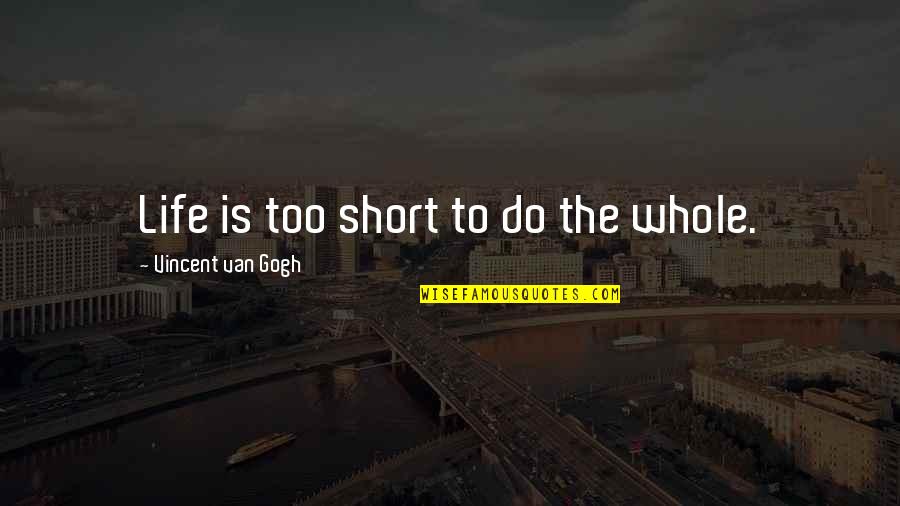 Very Short Art Quotes By Vincent Van Gogh: Life is too short to do the whole.