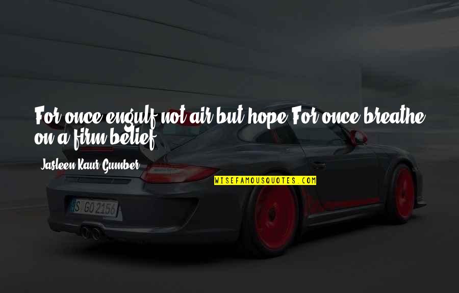 Very Short Attitude Quotes By Jasleen Kaur Gumber: For once,engulf,not air,but hope.For once,breathe on,a firm belief!