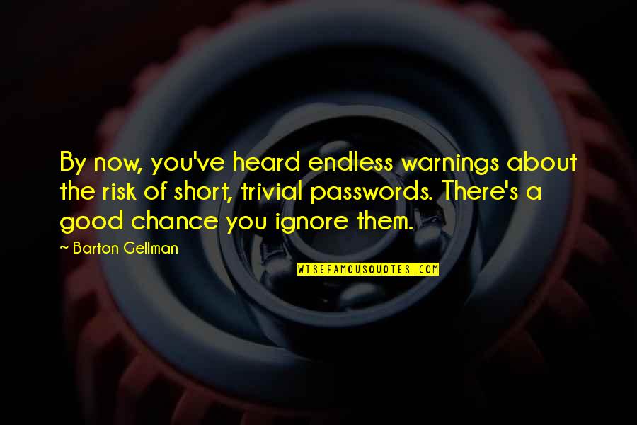 Very Short But Good Quotes By Barton Gellman: By now, you've heard endless warnings about the