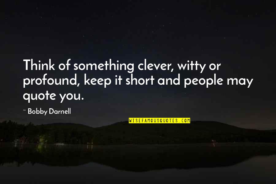 Very Short Clever Quotes By Bobby Darnell: Think of something clever, witty or profound, keep Very Short Clever Quotes By Bobby Darnell: Think of something clever, witty or profound, keep