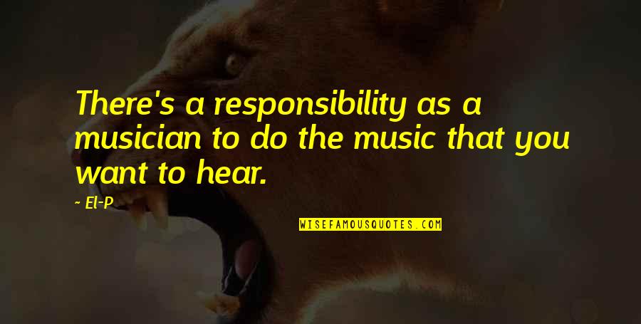 Very Short Funny Inspirational Quotes By El-P: There's a responsibility as a musician to do