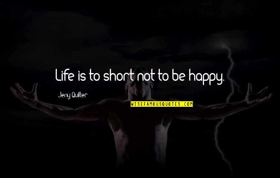 Very Short Happy Life Quotes By Jeny Quilter: Life is to short not to be happy.