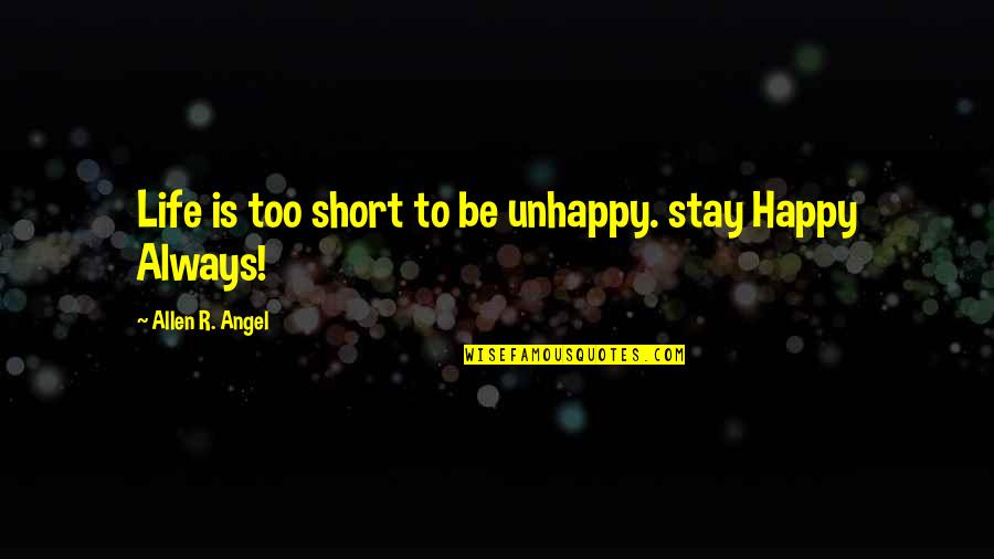 Very Short Happy Quotes By Allen R. Angel: Life is too short to be unhappy. stay