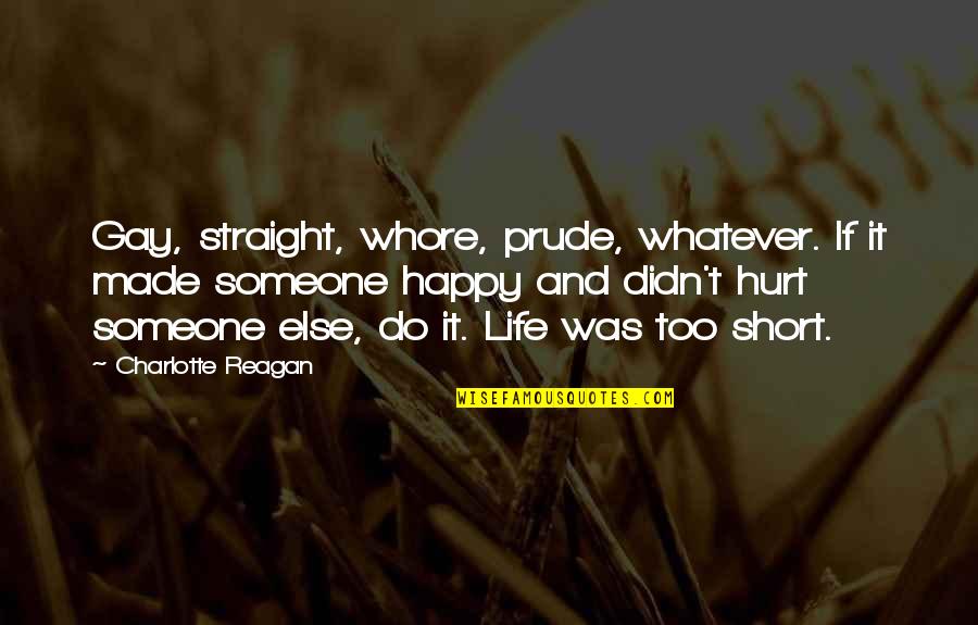 Very Short Happy Quotes By Charlotte Reagan: Gay, straight, whore, prude, whatever. If it made