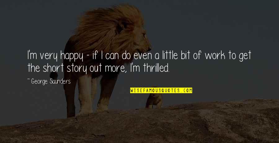 Very Short Happy Quotes By George Saunders: I'm very happy - if I can do