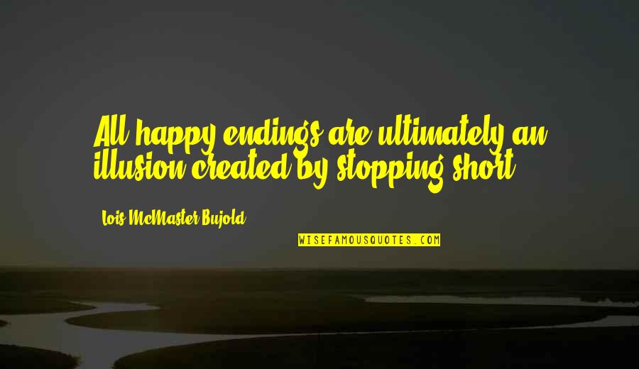 Very Short Happy Quotes By Lois McMaster Bujold: All happy endings are ultimately an illusion created