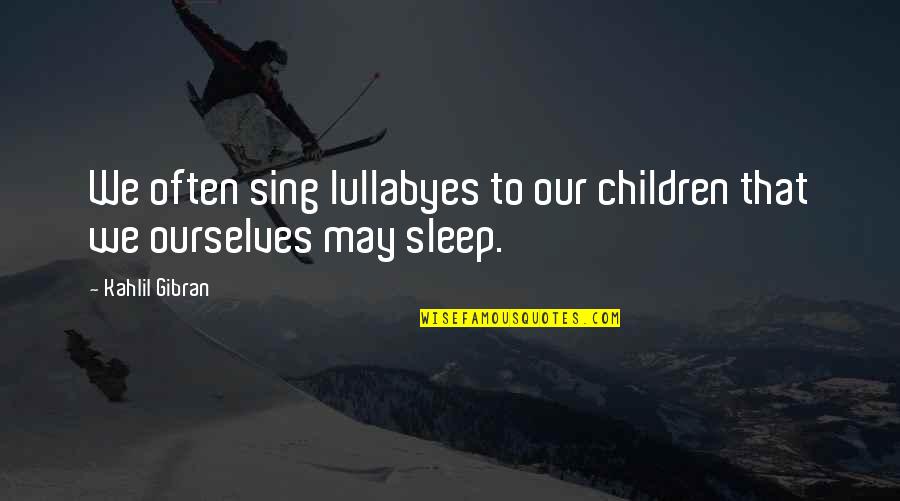 Very Short Honesty Quotes By Kahlil Gibran: We often sing lullabyes to our children that