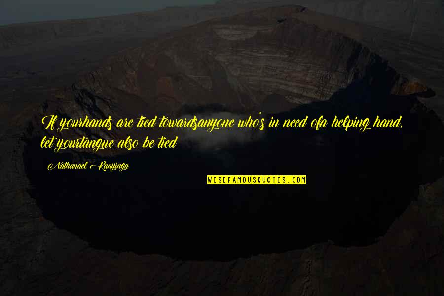 Very Short Kindness Quotes By Nathanael Kanyinga: If yourhands are tied towardsanyone who's in need