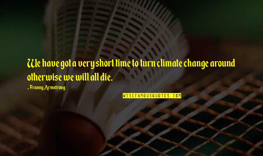 Very Short Quotes By Franny Armstrong: We have got a very short time to Very Short Quotes By Franny Armstrong: We have got a very short time to