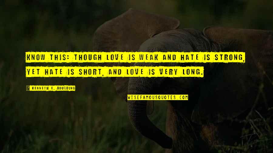 Very Short Quotes By Kenneth E. Boulding: Know this: though love is weak and hate Very Short Quotes By Kenneth E. Boulding: Know this: though love is weak and hate