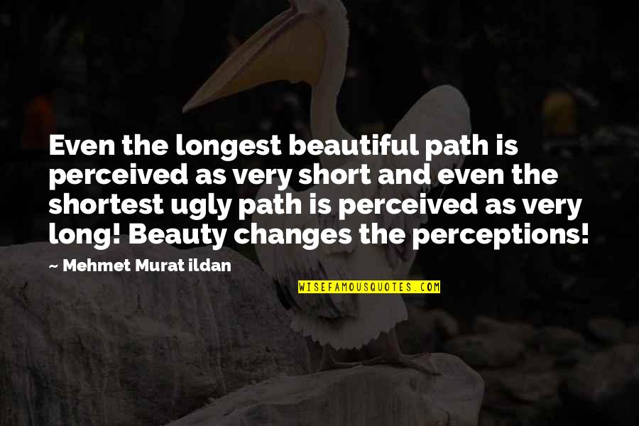 Very Short Quotes By Mehmet Murat Ildan: Even the longest beautiful path is perceived as Very Short Quotes By Mehmet Murat Ildan: Even the longest beautiful path is perceived as