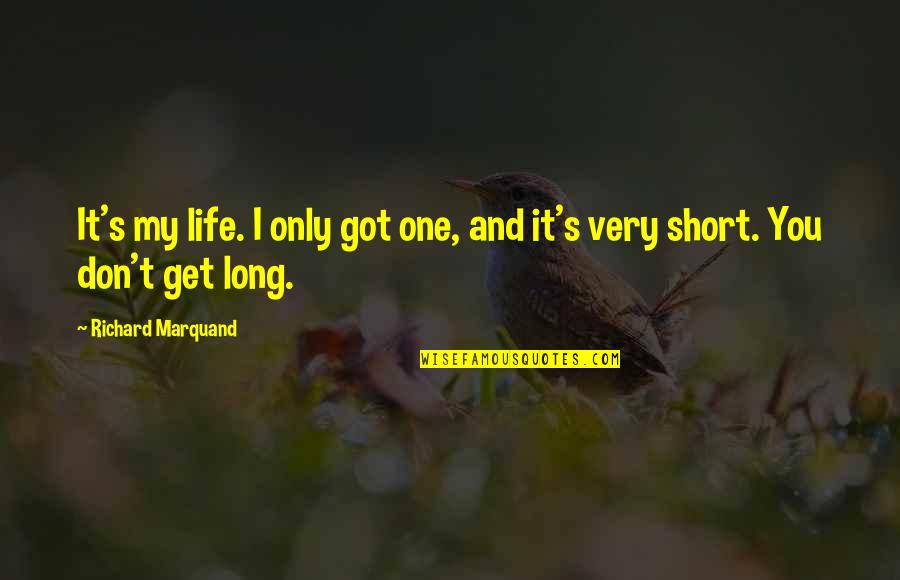 Very Short Quotes By Richard Marquand: It's my life. I only got one, and Very Short Quotes By Richard Marquand: It's my life. I only got one, and