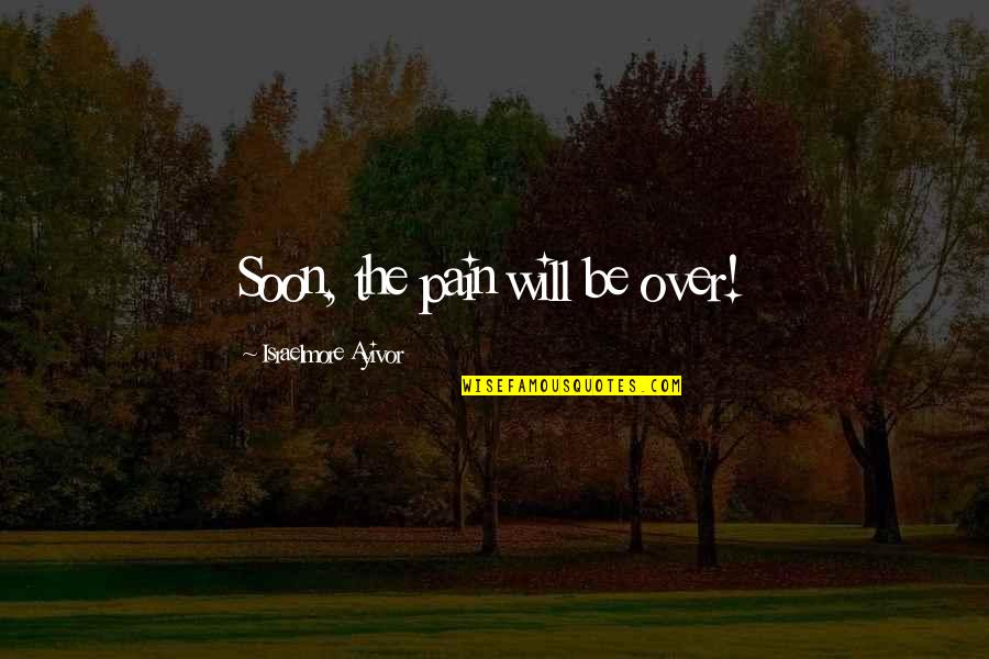 Very Short Sad Quotes By Israelmore Ayivor: Soon, the pain will be over! Very Short Sad Quotes By Israelmore Ayivor: Soon, the pain will be over!