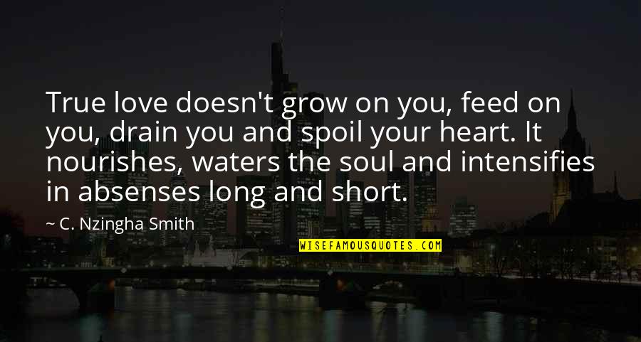 Very Short True Quotes By C. Nzingha Smith: True love doesn't grow on you, feed on