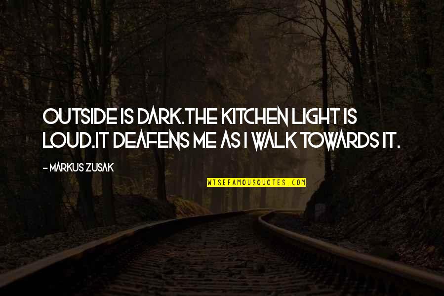 Very Short True Quotes By Markus Zusak: Outside is dark.The kitchen light is loud.It deafens