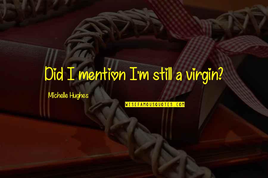 Very Short True Quotes By Michelle Hughes: Did I mention I'm still a virgin?