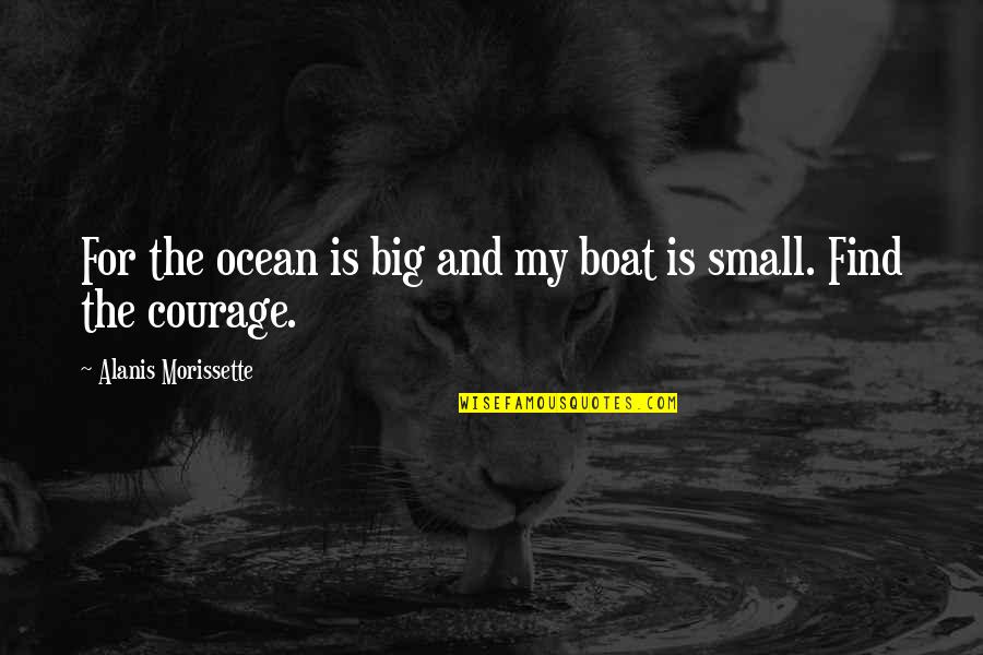 Very Small Inspirational Quotes By Alanis Morissette: For the ocean is big and my boat