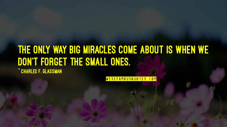 Very Small Inspirational Quotes By Charles F. Glassman: The only way big miracles come about is