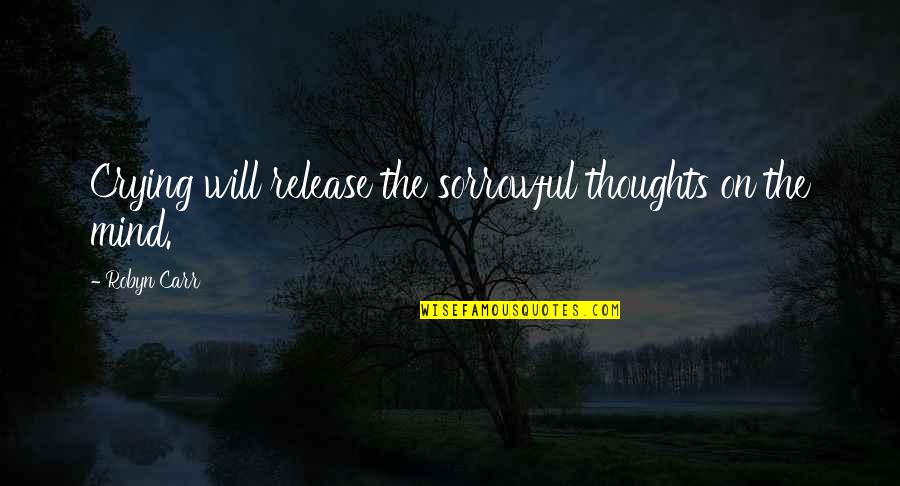 Very Sorrowful Quotes By Robyn Carr: Crying will release the sorrowful thoughts on the