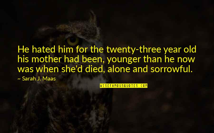 Very Sorrowful Quotes By Sarah J. Maas: He hated him for the twenty-three year old