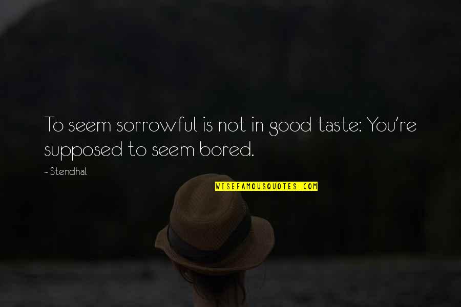 Very Sorrowful Quotes By Stendhal: To seem sorrowful is not in good taste: