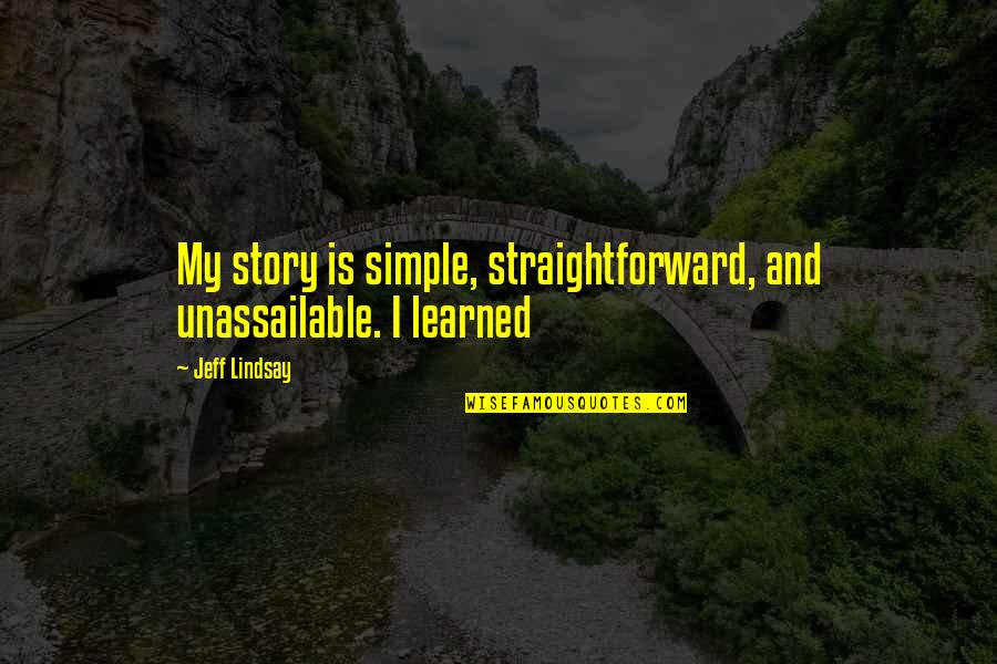 Very Straightforward Quotes By Jeff Lindsay: My story is simple, straightforward, and unassailable. I