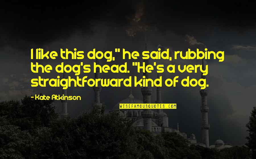 Very Straightforward Quotes By Kate Atkinson: I like this dog," he said, rubbing the