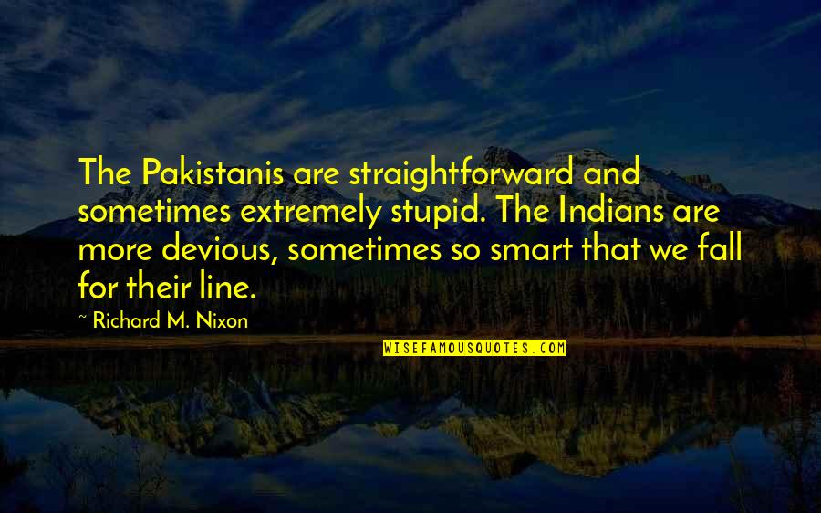 Very Straightforward Quotes By Richard M. Nixon: The Pakistanis are straightforward and sometimes extremely stupid.