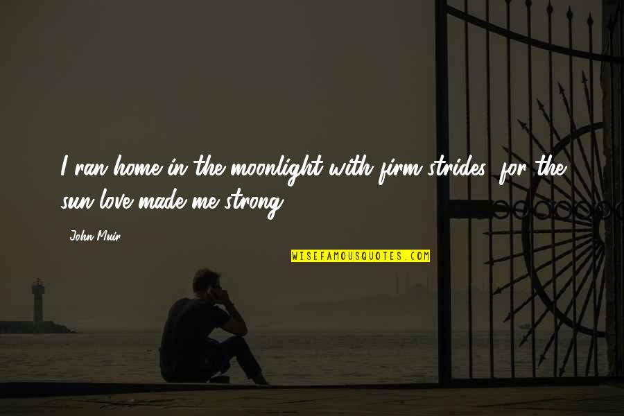 Very Strong Love Quotes By John Muir: I ran home in the moonlight with firm