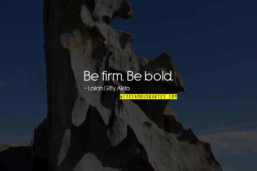 Very Strong Love Quotes By Lailah Gifty Akita: Be firm. Be bold.