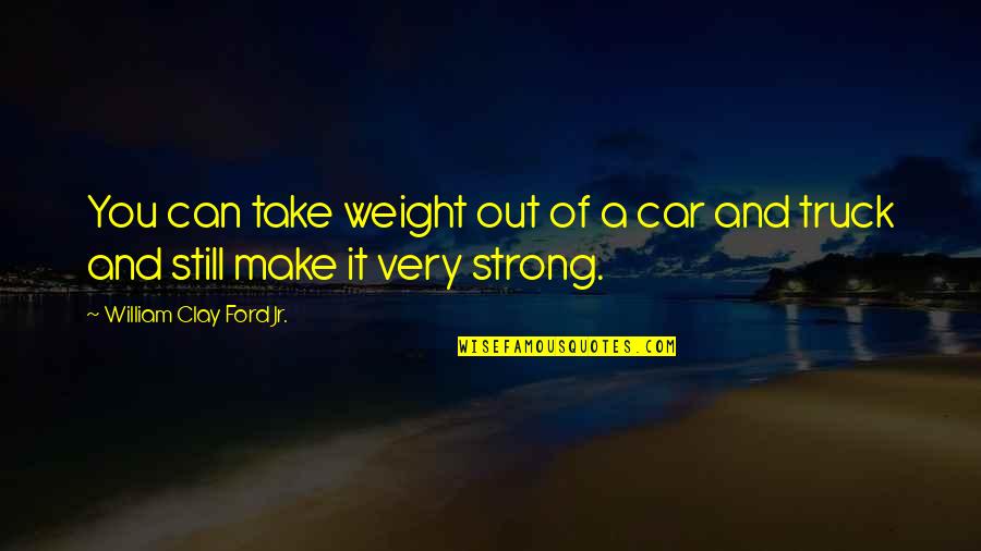Very Strong Quotes By William Clay Ford Jr.: You can take weight out of a car Very Strong Quotes By William Clay Ford Jr.: You can take weight out of a car